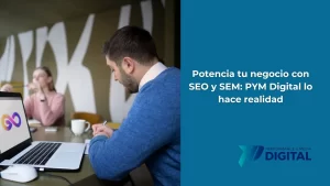 Potencia tu negocio con SEO y SEM PYM Digital lo hace realidad